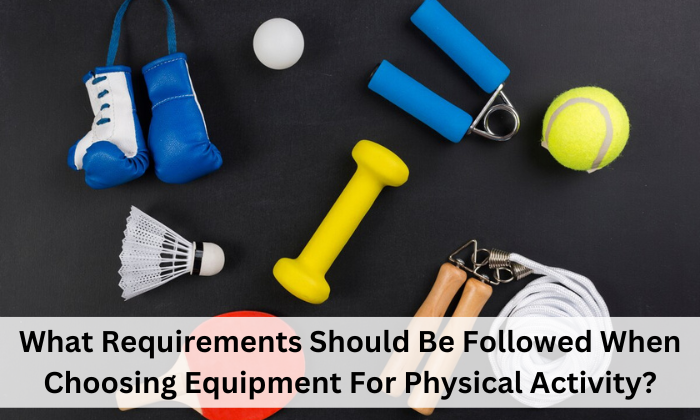What Requirements Should Be Followed When Choosing Equipment For Physical Activity?