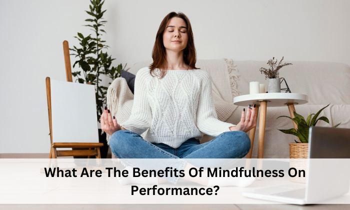 What Are The Benefits Of Mindfulness On Performance?