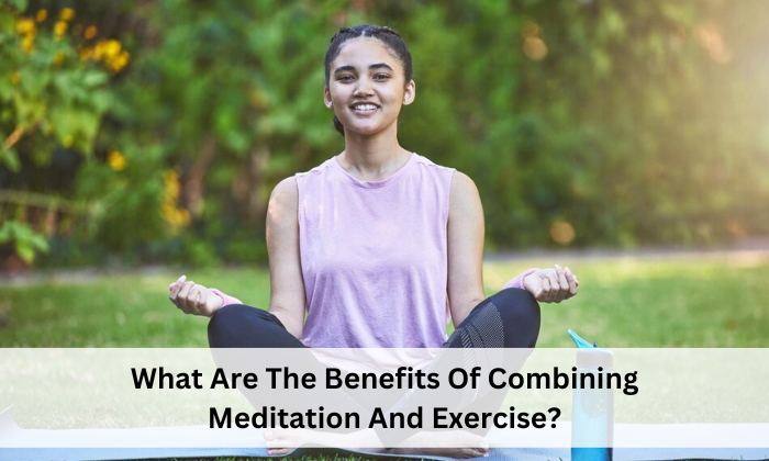 What Are The Benefits Of Combining Meditation And Exercise?