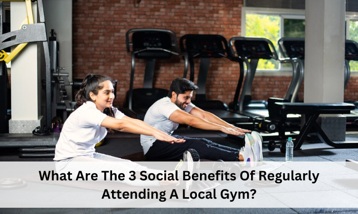 What Are The 3 Social Benefits Of Regularly Attending A Local Gym?