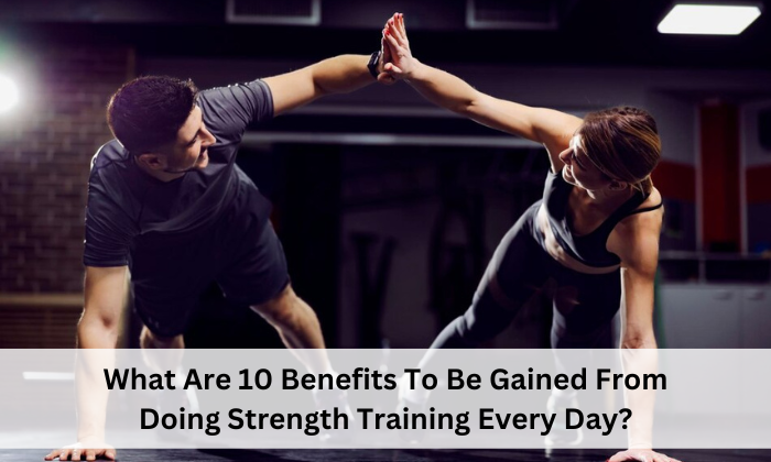 What Are 10 Benefits To Be Gained From Doing Strength Training Every Day?